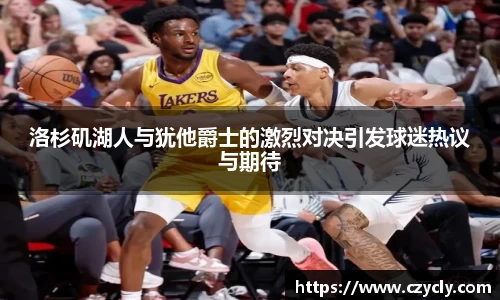 洛杉矶湖人与犹他爵士的激烈对决引发球迷热议与期待