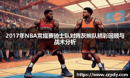 2017年NBA常规赛骑士队对阵灰熊队精彩回顾与战术分析