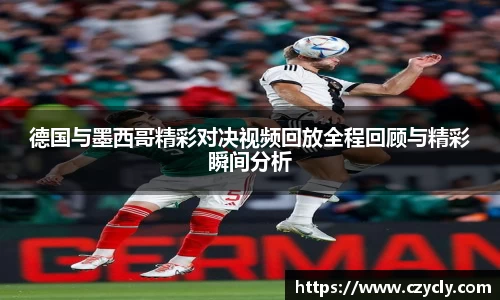 德国与墨西哥精彩对决视频回放全程回顾与精彩瞬间分析